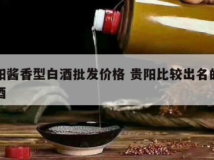 贵阳酱香型白酒批发价格 贵阳比较出名的酱香酒