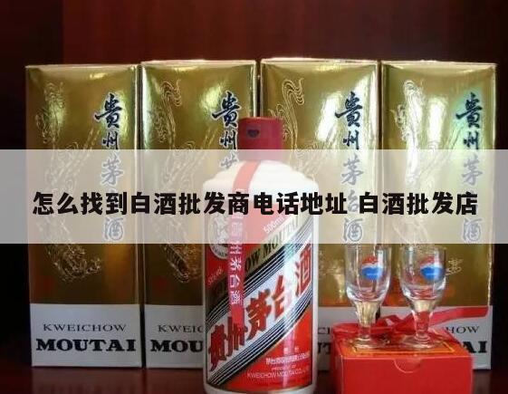 怎么找到白酒批发商电话地址 白酒批发店