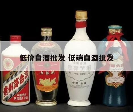 低价白酒批发 低端白酒批发