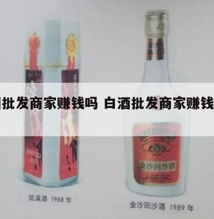 白酒批发商家赚钱吗 白酒批发商家赚钱吗现在