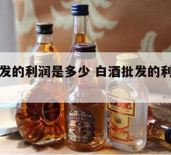 白酒批发的利润是多少 白酒批发的利润是多少啊