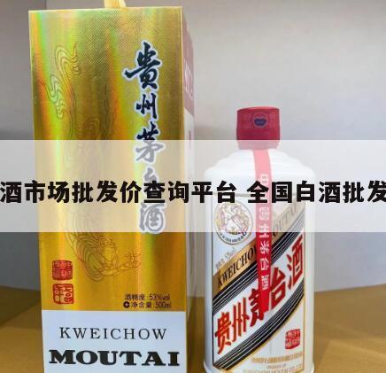 白酒市场批发价查询平台 全国白酒批发价