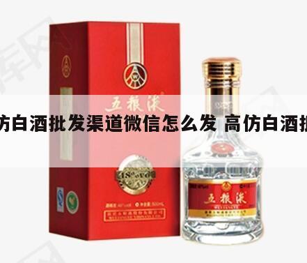 高仿白酒批发渠道微信怎么发 高仿白酒批发价