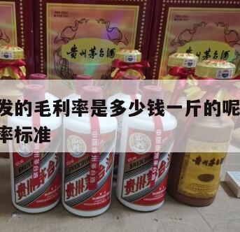 白酒批发的毛利率是多少钱一斤的呢 白酒行业毛利率标准