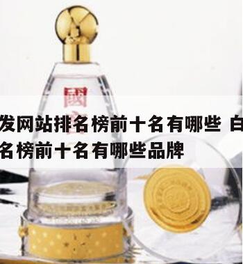 白酒批发网站排名榜前十名有哪些 白酒批发网站排名榜前十名有哪些品牌