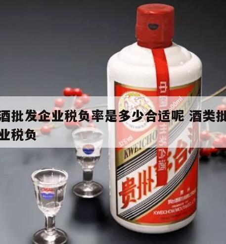 白酒批发企业税负率是多少合适呢 酒类批发企业税负