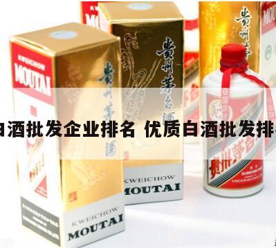 白酒批发企业排名 优质白酒批发排名