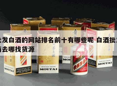 批发白酒的网站排名前十有哪些呢 白酒批发商去哪找货源