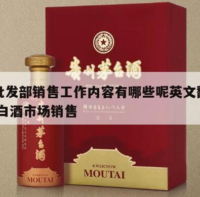 白酒批发部销售工作内容有哪些呢英文翻译怎么写 白酒市场销售