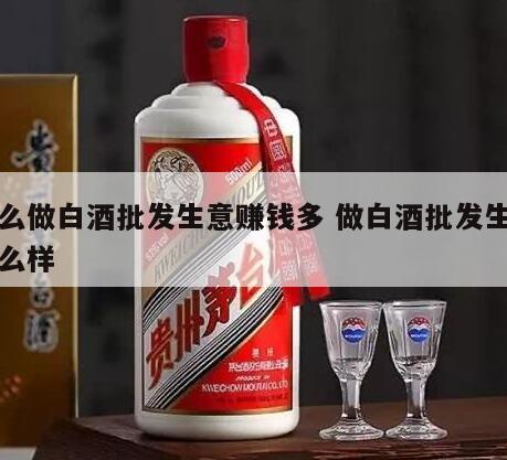 怎么做白酒批发生意赚钱多 做白酒批发生意怎么样