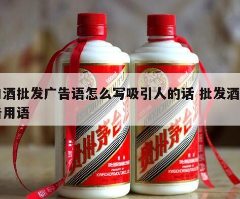 白酒批发广告语怎么写吸引人的话 批发酒广告用语