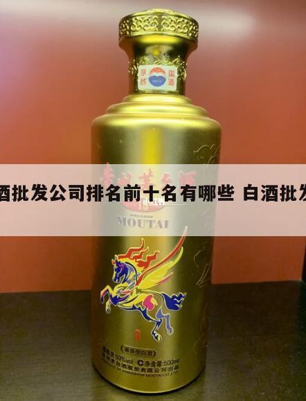 白酒批发公司排名前十名有哪些 白酒批发企业