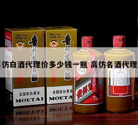 高仿白酒代理价多少钱一瓶 高仿名酒代理价