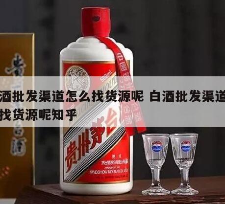 白酒批发渠道怎么找货源呢 白酒批发渠道怎么找货源呢知乎