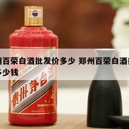 郑州百荣白酒批发价多少 郑州百荣白酒批发价多少钱