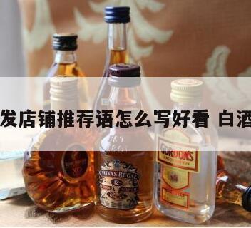 白酒批发店铺推荐语怎么写好看 白酒推荐词
