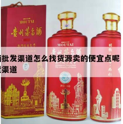 白酒批发渠道怎么找货源卖的便宜点呢 白酒拿货渠道
