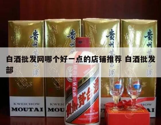 白酒批发网哪个好一点的店铺推荐 白酒批发部