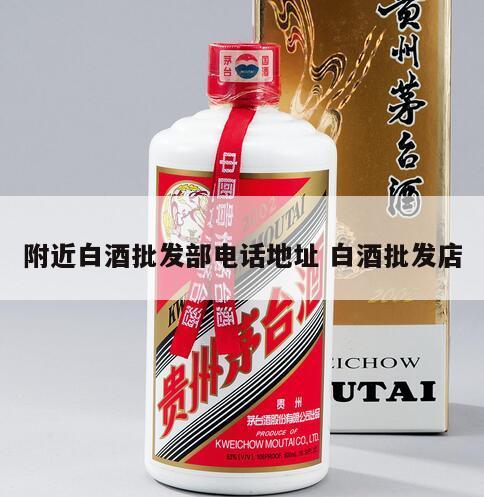 附近白酒批发部电话地址 白酒批发店