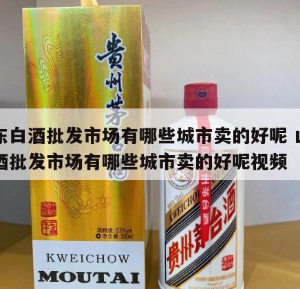 山东白酒批发市场有哪些城市卖的好呢 山东白酒批发市场有哪些城市卖的好呢视频
