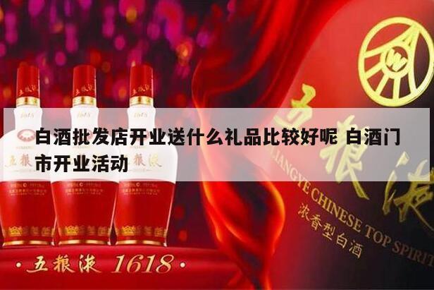 白酒批发店开业送什么礼品比较好呢 白酒门市开业活动